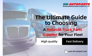 The Ultimate Guide to Choosing a Reliable Truck Parts Supplier for Your Fleet